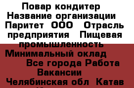 Повар-кондитер › Название организации ­ Паритет, ООО › Отрасль предприятия ­ Пищевая промышленность › Минимальный оклад ­ 29 000 - Все города Работа » Вакансии   . Челябинская обл.,Катав-Ивановск г.